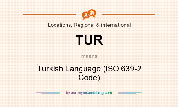 What does TUR mean? It stands for Turkish Language (ISO 639-2 Code)