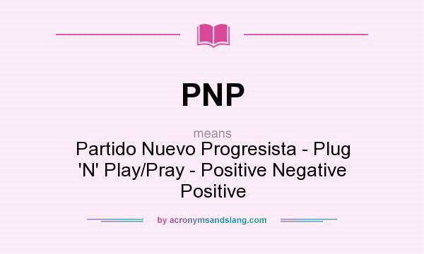 What does PNP mean? It stands for Partido Nuevo Progresista - Plug `N` Play/Pray - Positive Negative Positive