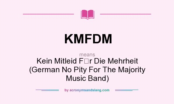 What does KMFDM mean? It stands for Kein Mitleid Fr Die Mehrheit (German No Pity For The Majority Music Band)