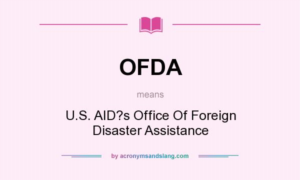What does OFDA mean? It stands for U.S. AID?s Office Of Foreign Disaster Assistance