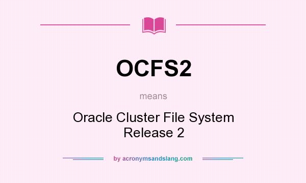 What does OCFS2 mean? It stands for Oracle Cluster File System Release 2