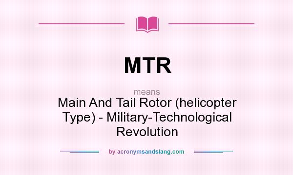 What does MTR mean? It stands for Main And Tail Rotor (helicopter Type) - Military-Technological Revolution