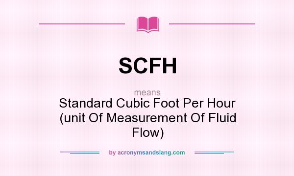 What does SCFH mean? It stands for Standard Cubic Foot Per Hour (unit Of Measurement Of Fluid Flow)