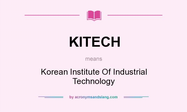 What does KITECH mean? It stands for Korean Institute Of Industrial Technology