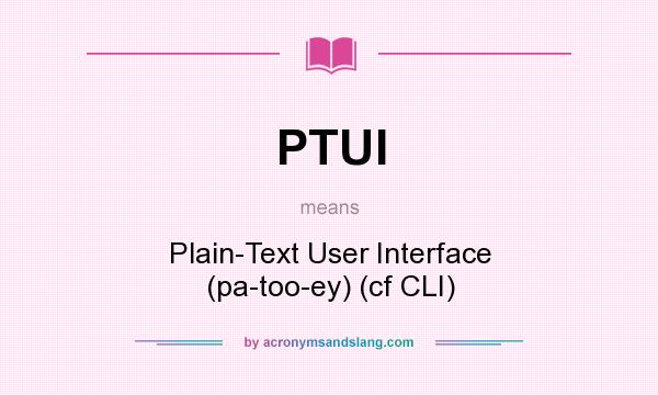 What does PTUI mean? It stands for Plain-Text User Interface (pa-too-ey) (cf CLI)