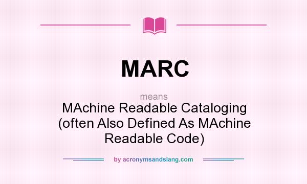 What does MARC mean? It stands for MAchine Readable Cataloging (often Also Defined As MAchine Readable Code)