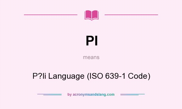What does PI mean? It stands for P?li Language (ISO 639-1 Code)