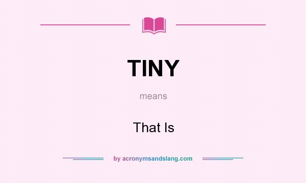 What does TINY mean? It stands for That Is