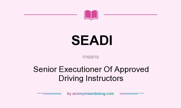 What does SEADI mean? It stands for Senior Executioner Of Approved Driving Instructors