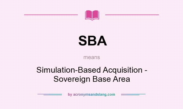 What does SBA mean? It stands for Simulation-Based Acquisition - Sovereign Base Area