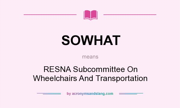 What does SOWHAT mean? It stands for RESNA Subcommittee On Wheelchairs And Transportation
