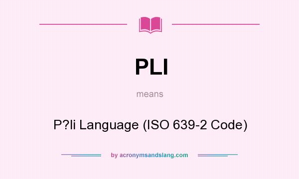 What does PLI mean? It stands for P?li Language (ISO 639-2 Code)