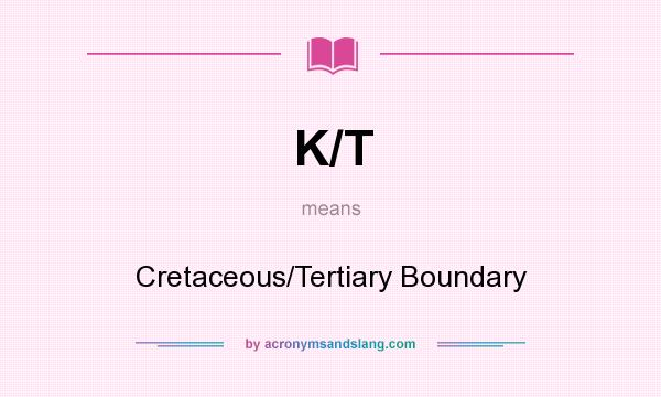 What does K/T mean? It stands for Cretaceous/Tertiary Boundary
