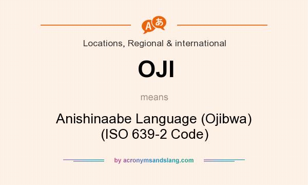 What does OJI mean? It stands for Anishinaabe Language (Ojibwa) (ISO 639-2 Code)