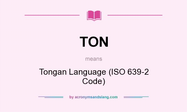 What does TON mean? It stands for Tongan Language (ISO 639-2 Code)