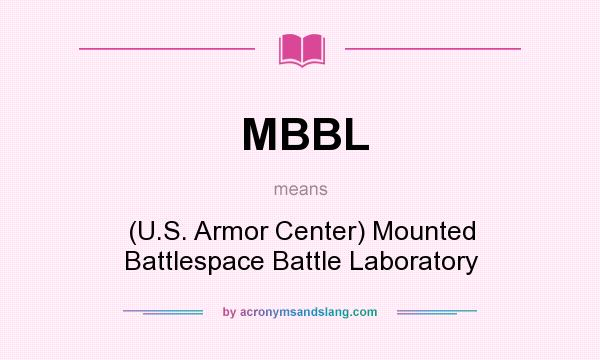 What does MBBL mean? It stands for (U.S. Armor Center) Mounted Battlespace Battle Laboratory