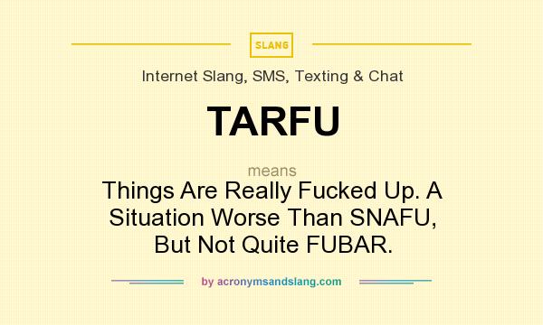 What does TARFU mean? It stands for Things Are Really Fucked Up. A Situation Worse Than SNAFU, But Not Quite FUBAR.