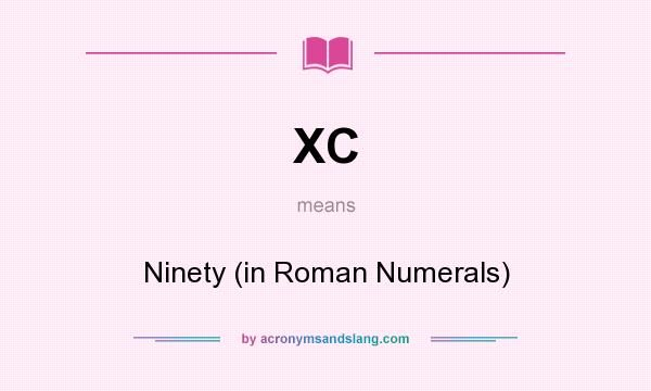 What does XC mean? It stands for Ninety (in Roman Numerals)
