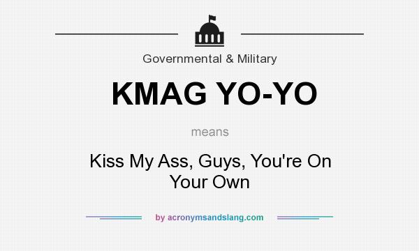 What does KMAG YO-YO mean? It stands for Kiss My Ass, Guys, You`re On Your Own
