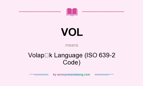 What does VOL mean? It stands for Volapk Language (ISO 639-2 Code)