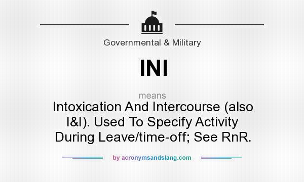 What does INI mean? It stands for Intoxication And Intercourse (also I&I). Used To Specify Activity During Leave/time-off; See RnR.