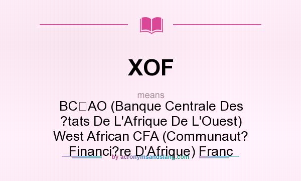What does XOF mean? It stands for BCAO (Banque Centrale Des ?tats De L`Afrique De L`Ouest) West African CFA (Communaut? Financi?re D`Afrique) Franc