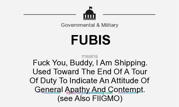 What does FUBIS mean? It stands for Fuck You, Buddy, I Am Shipping. Used Toward The End Of A Tour Of Duty To Indicate An Attitude Of General Apathy And Contempt. (see Also FIIGMO)