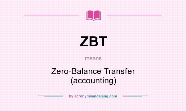 What does ZBT mean? It stands for Zero-Balance Transfer (accounting)