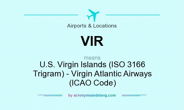 What does VIR mean? It stands for U.S. Virgin Islands (ISO 3166 Trigram) - Virgin Atlantic Airways (ICAO Code)