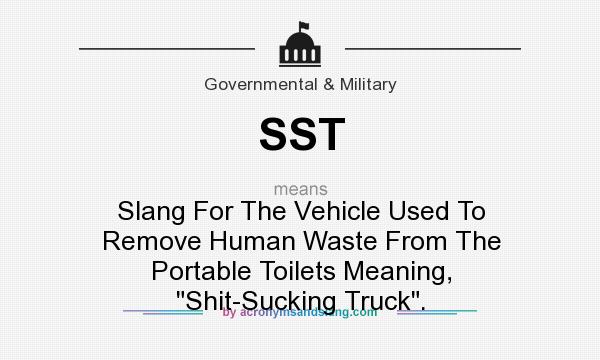 What does SST mean? It stands for Slang For The Vehicle Used To Remove Human Waste From The Portable Toilets Meaning, Shit-Sucking Truck.