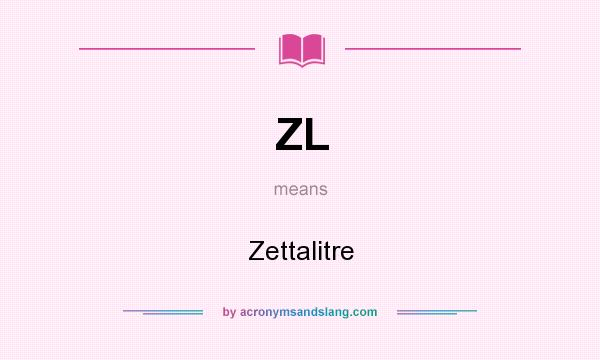 What does ZL mean? It stands for Zettalitre