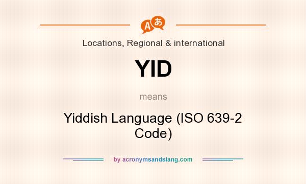 What does YID mean? It stands for Yiddish Language (ISO 639-2 Code)