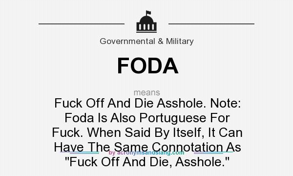What does FODA mean? It stands for Fuck Off And Die Asshole. Note: Foda Is Also Portuguese For Fuck. When Said By Itself, It Can Have The Same Connotation As 