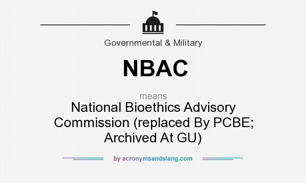 What does NBAC mean? It stands for National Bioethics Advisory Commission (replaced By PCBE; Archived At GU)