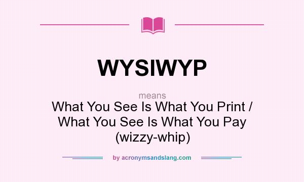 What does WYSIWYP mean? It stands for What You See Is What You Print / What You See Is What You Pay (wizzy-whip)