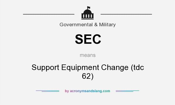 What does SEC mean? It stands for Support Equipment Change (tdc 62)