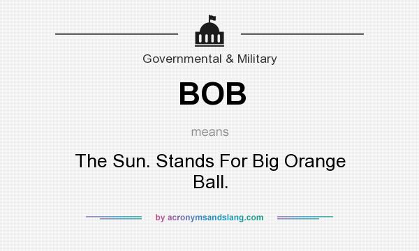 What does BOB mean? It stands for The Sun. Stands For Big Orange Ball.