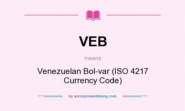 What does VEB mean? It stands for Venezuelan Bolvar (ISO 4217 Currency Code)