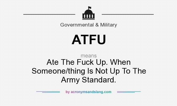 What does ATFU mean? It stands for Ate The Fuck Up. When Someone/thing Is Not Up To The Army Standard.