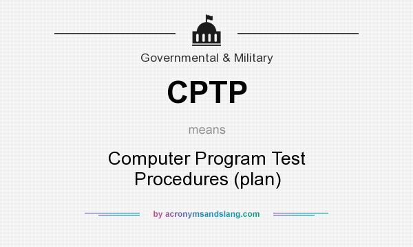 What does CPTP mean? It stands for Computer Program Test Procedures (plan)