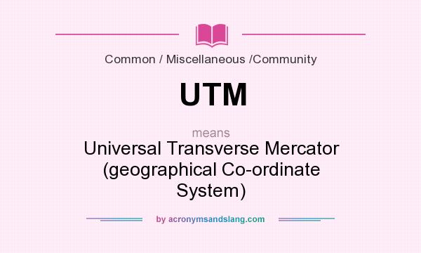 What does UTM mean? It stands for Universal Transverse Mercator (geographical Co-ordinate System)