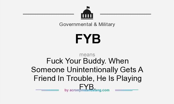 What does FYB mean? It stands for Fuck Your Buddy. When Someone Unintentionally Gets A Friend In Trouble, He Is Playing FYB.