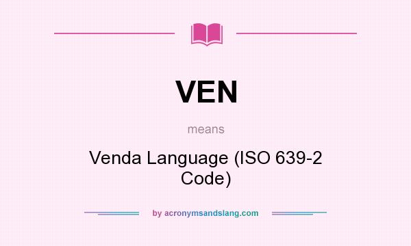 What does VEN mean? It stands for Venda Language (ISO 639-2 Code)