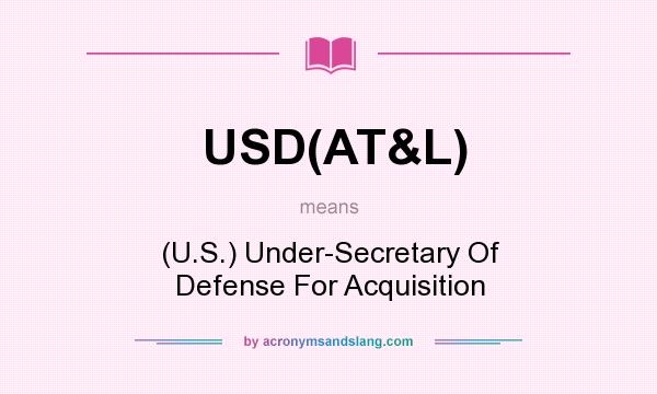 What does USD(AT&L) mean? It stands for (U.S.) Under-Secretary Of Defense For Acquisition
