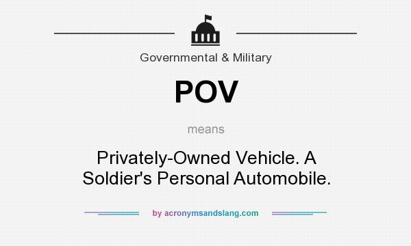 What does POV mean? It stands for Privately-Owned Vehicle. A Soldier`s Personal Automobile.