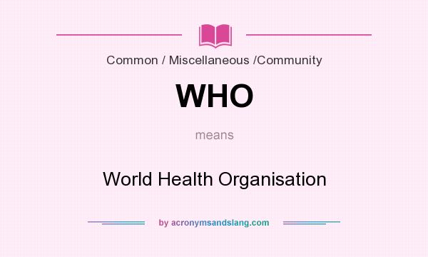 What does WHO mean? It stands for World Health Organisation