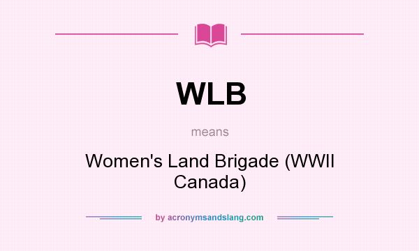What does WLB mean? It stands for Women`s Land Brigade (WWII Canada)