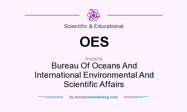 What does OES mean? It stands for Bureau Of Oceans And International Environmental And Scientific Affairs