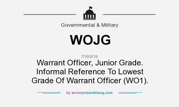 What does WOJG mean? It stands for Warrant Officer, Junior Grade. Informal Reference To Lowest Grade Of Warrant Officer (WO1).