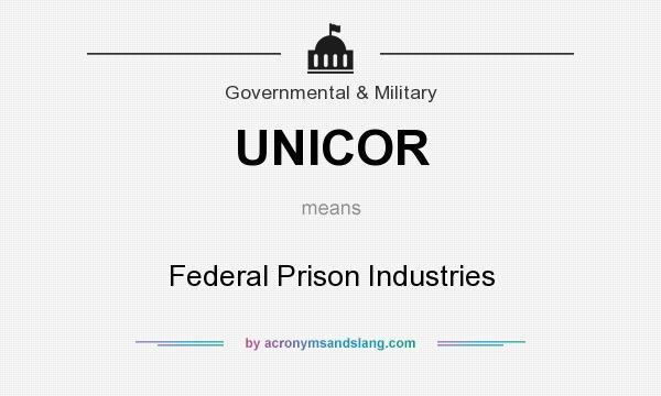 What does UNICOR mean? It stands for Federal Prison Industries